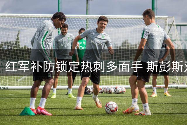 红军补防锁定热刺多面手 斯彭斯双翼属性引豪门争夺