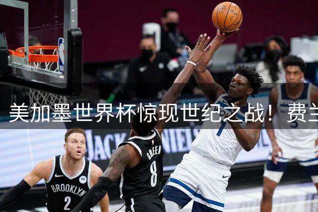 美加墨世界杯惊现世纪之战！费兰·托雷斯绝杀助西班牙问鼎